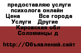 предоставляю услуги психолога онлайн › Цена ­ 400 - Все города Услуги » Другие   . Кировская обл.,Соломинцы д.